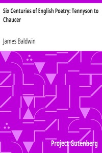 Six Centuries of English Poetry: Tennyson to Chaucer by James Baldwin
