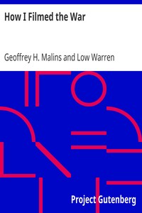 How I Filmed the War
A Record of the Extraordinary Experiences of the Man Who Filmed the Great Somme Battles, etc. by Geoffrey H. Malins