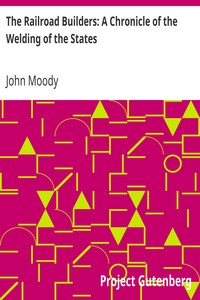 The Railroad Builders: A Chronicle of the Welding of the States by John Moody
