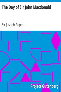 The Day of Sir John Macdonald
A Chronicle of the First Prime Minister of the Dominion by Joseph Pope