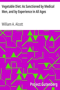 Vegetable Diet: As Sanctioned by Medical Men, and by Experience in All Ages
Including a System of Vegetable Cookery by William A. (William Andrus) Alcott