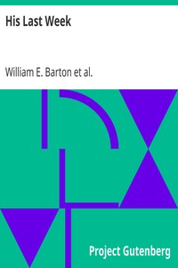 His Last Week
The Story of the Passion and Resurrection of Jesus in the Words of the Four Gospels by William E. (William Eleazar) Barton