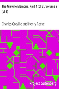 The Greville Memoirs, Part 1 (of 3), Volume 2 (of 3)
A Journal of the Reigns of King George IV and King William IV by Charles Greville