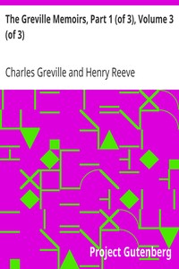 The Greville Memoirs, Part 1 (of 3), Volume 3 (of 3)
A Journal of the Reigns of King George IV and King William IV by Charles Greville