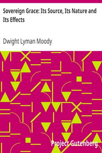 Sovereign Grace: Its Source, Its Nature and Its Effects by Dwight Lyman Moody