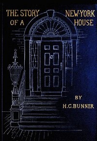 The Story of a New York House by H. C. (Henry Cuyler) Bunner