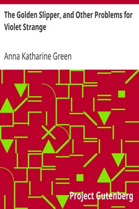The Golden Slipper, and Other Problems for Violet Strange by Anna Katharine Green