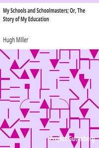 My Schools and Schoolmasters; Or, The Story of My Education by Hugh Miller