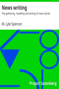 News writing : $b The gathering , handling and writing of news stories by M. Lyle (Matthew Lyle) Spencer