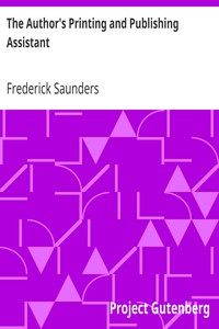 The Author's Printing and Publishing Assistant
Comprising Explanations of the Process of Printing; Preparation and Calculation of Manuscripts; Choice of Paper, Type, Binding, Illustrations, Publishing, Advertising, &c.; with an Exemplification and Description of the Typographical Marks Used in the Correction of the Press by Frederick Saunders