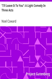 "I'll Leave It To You": A Light Comedy In Three Acts by Noel Coward