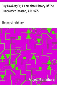 Guy Fawkes; Or, A Complete History Of The Gunpowder Treason, A.D. 1605 by Thomas Lathbury