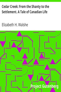 Cedar Creek: From the Shanty to the Settlement. A Tale of Canadian Life by Elizabeth H. (Elizabeth Hely) Walshe