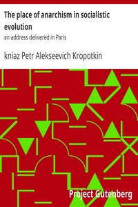 The place of anarchism in socialistic evolution : $b an address delivered in Paris by Petr Alekseevich Kropotkin