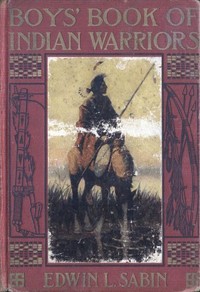 Boys' Book of Indian Warriors and Heroic Indian Women by Edwin L. (Edwin Legrand) Sabin