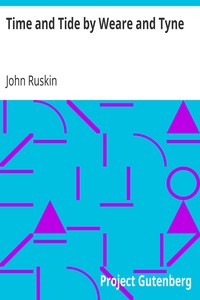 Time and Tide by Weare and Tyne
Twenty-five Letters to a Working Man of Sunderland on the Laws of Work by John Ruskin