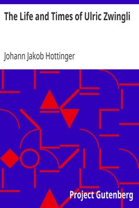 The Life and Times of Ulric Zwingli by Johann Jakob Hottinger