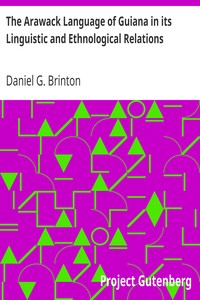 The Arawack Language of Guiana in its Linguistic and Ethnological Relations by Daniel G. (Daniel Garrison) Brinton