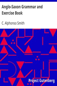 Anglo-Saxon Grammar and Exercise Book
with Inflections, Syntax, Selections for Reading, and Glossary by C. Alphonso (Charles Alphonso) Smith