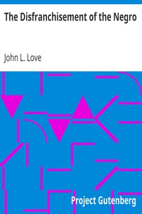 The Disfranchisement of the Negro
The American Negro Academy. Occasional Papers No. 6 by John L. Love