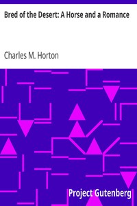 Bred of the Desert: A Horse and a Romance by Charles M. (Charles Marcus) Horton