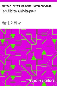 Mother Truth's Melodies. Common Sense For Children. A Kindergarten by E. P. Miller