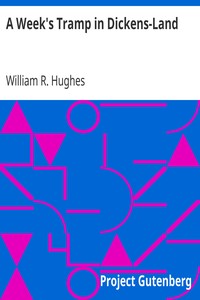 A Week's Tramp in Dickens-Land
Together with Personal Reminiscences of the 'Inimitable Boz' Therein Collected by William R. (William Richard) Hughes