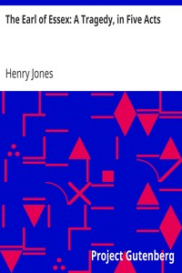 The Earl of Essex: A Tragedy, in Five Acts by Henry Jones