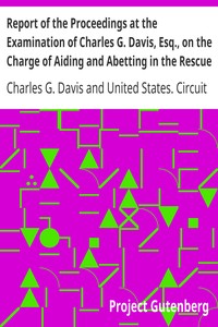 Report of the Proceedings at the Examination of Charles G. Davis, Esq., on the Charge of Aiding and Abetting in the Rescue of a Fugitive Slave: Held in Boston, in February, 1851. by Charles G. (Charles Gideon) Davis