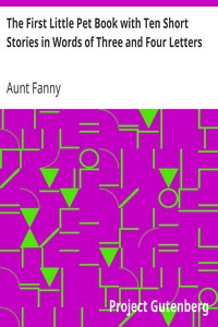 The First Little Pet Book with Ten Short Stories in Words of Three and Four Letters by Aunt Fanny