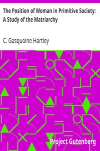 The Position of Woman in Primitive Society: A Study of the Matriarchy by C. Gasquoine (Catherine Gasquoine) Hartley