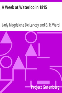 A Week at Waterloo in 1815
Lady De Lancey's Narrative: Being an Account of How She Nursed Her Husband, Colonel Sir William Howe De Lancey, Quartermaster-General of the Army, Mortally Wounded in the Great Battle by Magdalene De Lancey
