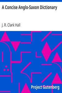 A Concise Anglo-Saxon Dictionary
For the Use of Students by J. R. Clark (John R. Clark) Hall