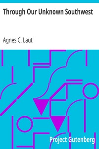 Through Our Unknown Southwest
The Wonderland of the United States—Little Known and Unappreciated—The Home of the Cliff Dweller and the Hopi, the Forest Ranger and the Navajo,—The Lure of the Painted Desert by Agnes C. Laut