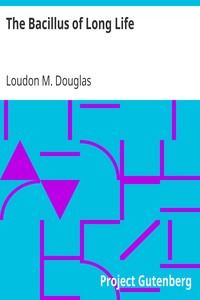 The Bacillus of Long Life
A Manual of the Preparation and Souring of Milk for Dietary Purposes, Together with an Historical Account of the Use of Fermented Milks, from the Earliest Times to the Present Day, and Their Wonderful Effect in the Prolonging of Human Existence by Loudon M. Douglas