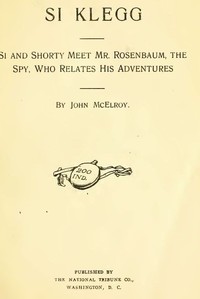 Si Klegg, Book 3
Si and Shorty Meet Mr. Rosenbaum, the Spy, Who Relates His Adventures by John McElroy