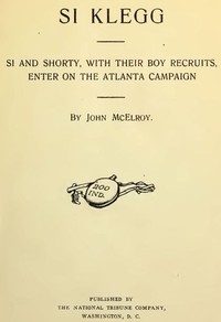 Si Klegg, Book 6
Si and Shorty, with Their Boy Recruits, Enter on the Atlanta Campaign by John McElroy