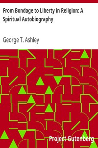 From Bondage to Liberty in Religion: A Spiritual Autobiography by George T. (George Thomas) Ashley