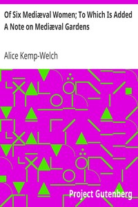 Of Six Mediæval Women; To Which Is Added A Note on Mediæval Gardens by Alice Kemp-Welch