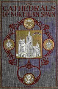 The Cathedrals of Northern Spain
Their History and Their Architecture; Together with Much of Interest Concerning the Bishops, Rulers and Other Personages Identified with Them by Charles Rudy