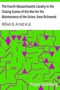 The Fourth Massachusetts Cavalry in the Closing Scenes of the War for the Maintenance of the Union, from Richmond to Appomatox by William B. Arnold