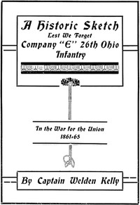 A Historic Sketch, Lest We Forget Company "E," 26th Ohio Infantry in the War for the Union, 1861-65 by Walden Kelly