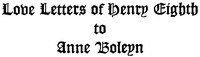 The Love Letters of Henry VIII to Anne Boleyn; With Notes by King of England Henry VIII