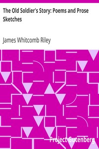 The Old Soldier's Story: Poems and Prose Sketches by James Whitcomb Riley