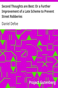 Second Thoughts are Best: Or a Further Improvement of a Late Scheme to Prevent Street Robberies by Daniel Defoe