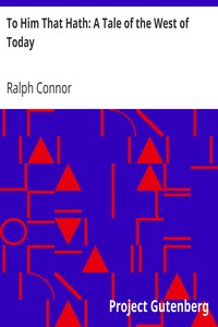To Him That Hath: A Tale of the West of Today by Ralph Connor