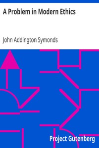 A Problem in Modern Ethics
Being an Inquiry into the Phenomenon of Sexual Inversion, Addressed Especially to Medical Psychologists and Jurists by John Addington Symonds