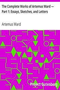 The Complete Works of Artemus Ward — Part 1: Essays, Sketches, and Letters by Artemus Ward