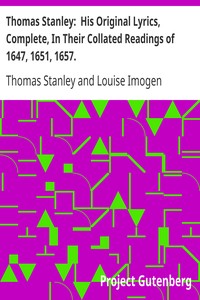 Thomas Stanley:  His Original Lyrics, Complete, In Their Collated Readings of 1647, 1651, 1657.
With an Introduction, Textual Notes, a List of Editions, an Appendix of Translations, and a Portrait. by Thomas Stanley