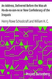 An Address, Delivered Before the Was-ah Ho-de-no-son-ne or New Confederacy of the Iroquois
Also, Genundewah, a Poem by Henry Rowe Schoolcraft